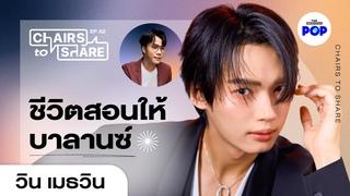 วิน เมธวิน ก้าวที่โตขึ้น และการดีลกับเรื่องดี-ร้ายของชีวิต | Chairs to Share