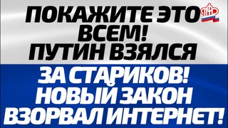 ПОКАЖИТЕ ЭТО ВСЕМ! Путин взялся за стариков новый закон взбудоражил интернет!