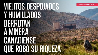 Ejidatarios despojados y humillados derrotan a minera canadiense que rob su riqueza