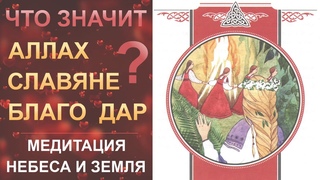 Медитация Небеса и Земля. Значение слов: СЛАВА, БЛАГО, ДАР, АЛЛАХ, СЛАВЯНЕ, ЛАВА, ТОР. 13 Алмазов.