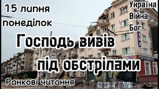 15 липня, понеділок. Господь вивів під обстрілами. Ранкові читання Україна. Війна. Бог