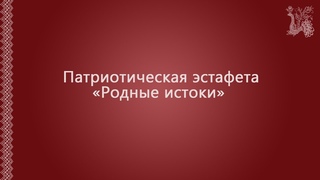Патриотическая эстафета Родные истоки