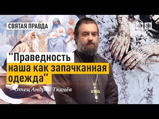 Праведность наша как запачканная одежда: Обличительное слово пророка Исаии - Отец Андрей Ткачёв