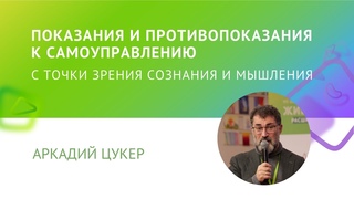 ПОКАЗАНИЯ И ПРОТИВОПОКАЗАНИЯ К САМОУПРАВЛЕНИЮ С ТОЧКИ ЗРЕНИЯ СОЗНАНИЯ И МЫШЛЕНИЯ (Аркадий Цукер)